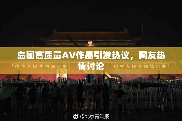 岛国高质量AV作品引发热议，网友热情讨论