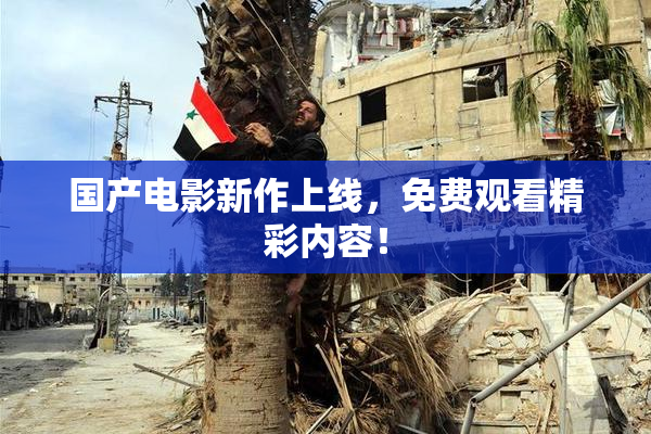 国产电影新作上线，免费观看精彩内容！