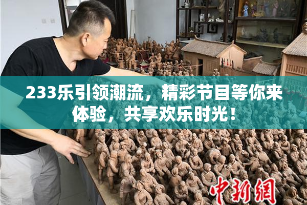 233乐引领潮流，精彩节目等你来体验，共享欢乐时光！