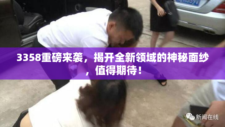 3358重磅来袭，揭开全新领域的神秘面纱，值得期待！