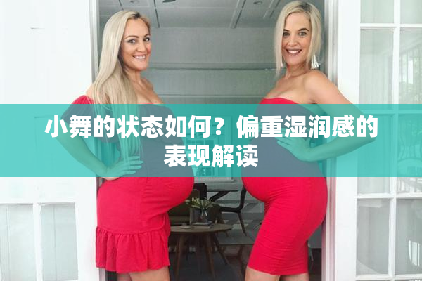 小舞的状态如何？偏重湿润感的表现解读