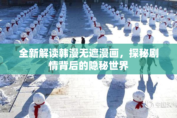 全新解读韩漫无遮漫画，探秘剧情背后的隐秘世界
