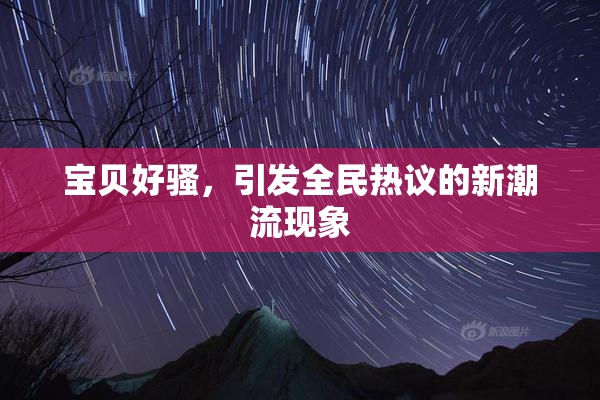 宝贝好骚，引发全民热议的新潮流现象