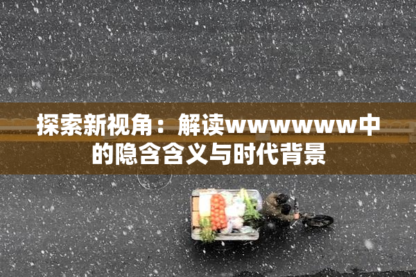 探索新视角：解读wwwwww中的隐含含义与时代背景