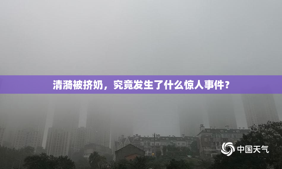 清漪被挤奶，究竟发生了什么惊人事件？