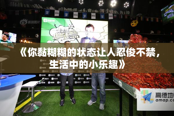 《你黏糊糊的状态让人忍俊不禁，生活中的小乐趣》