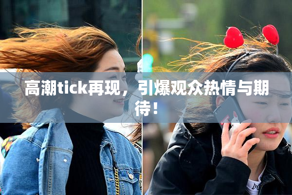 高潮tick再现，引爆观众热情与期待！