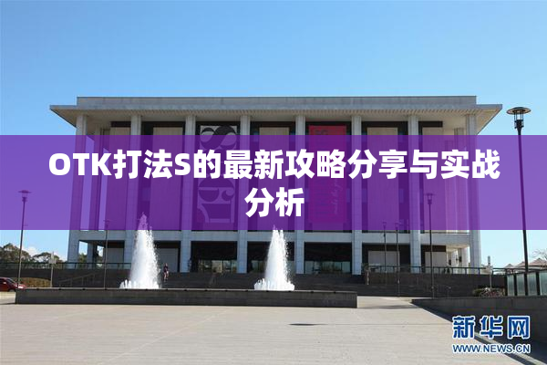 OTK打法S的最新攻略分享与实战分析