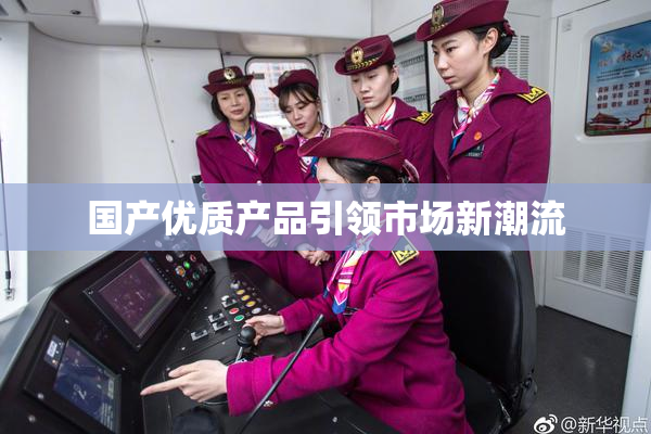 国产优质产品引领市场新潮流