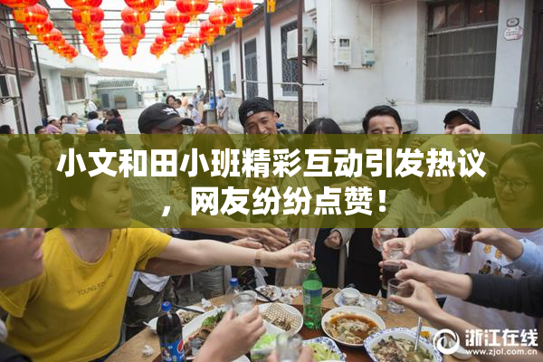 小文和田小班精彩互动引发热议，网友纷纷点赞！