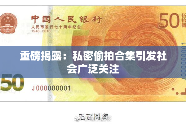 重磅揭露：私密偷拍合集引发社会广泛关注