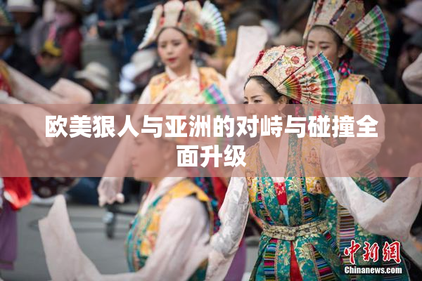 欧美狠人与亚洲的对峙与碰撞全面升级