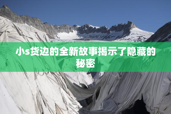 小s货边的全新故事揭示了隐藏的秘密