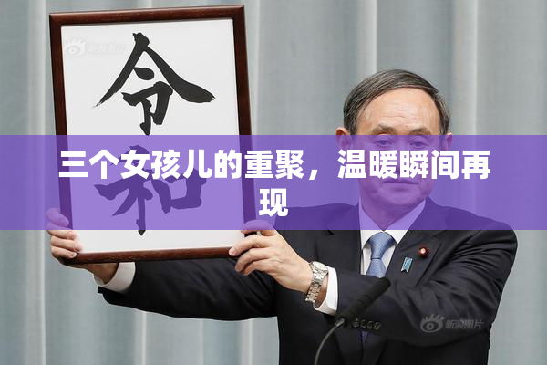 三个女孩儿的重聚，温暖瞬间再现