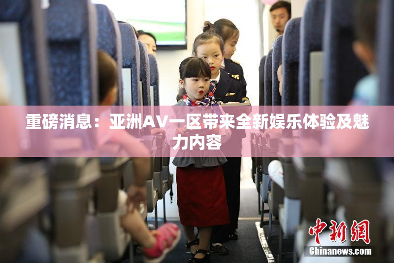 重磅消息：亚洲AV一区带来全新娱乐体验及魅力内容