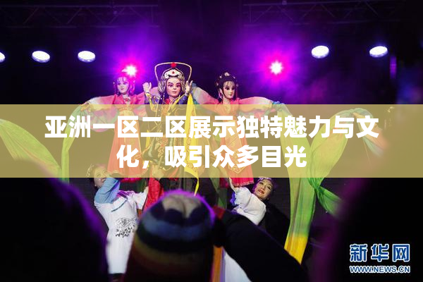 亚洲一区二区展示独特魅力与文化，吸引众多目光