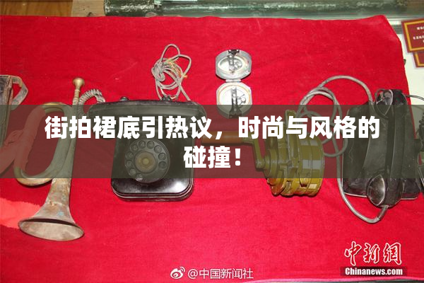 街拍裙底引热议，时尚与风格的碰撞！