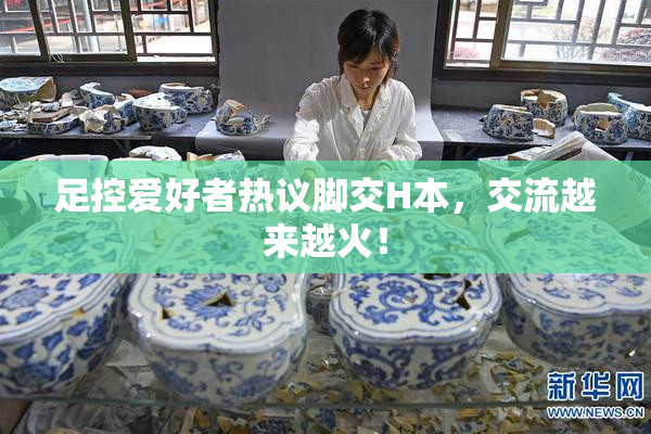 足控爱好者热议脚交H本，交流越来越火！