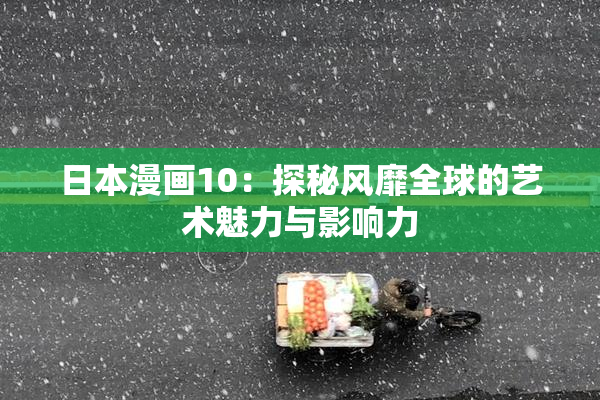 日本漫画10：探秘风靡全球的艺术魅力与影响力