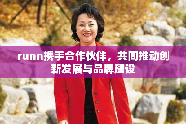 runn携手合作伙伴，共同推动创新发展与品牌建设