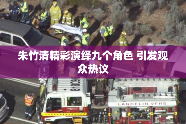 朱竹清精彩演绎九个角色 引发观众热议