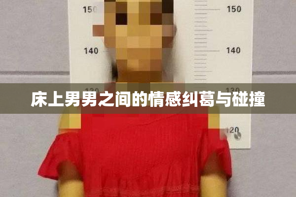 床上男男之间的情感纠葛与碰撞