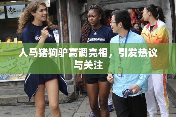 人马猪狗驴高调亮相，引发热议与关注
