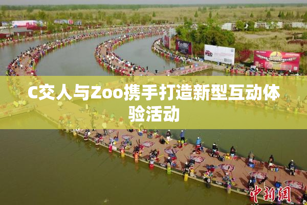 C交人与Zoo携手打造新型互动体验活动