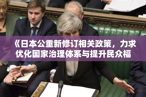 《日本公重新修订相关政策，力求优化国家治理体系与提升民众福祉》