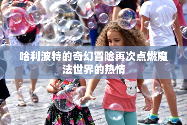 哈利波特的奇幻冒险再次点燃魔法世界的热情