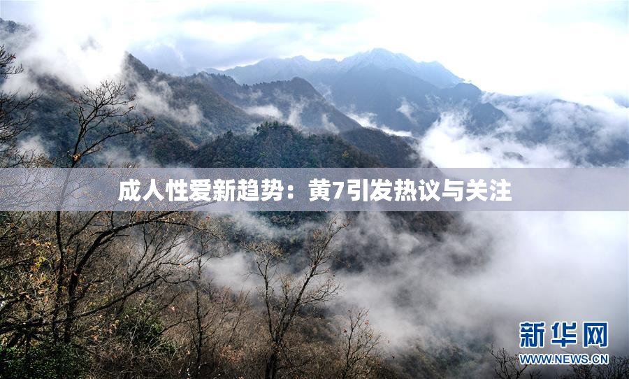 成人性爱新趋势：黄7引发热议与关注