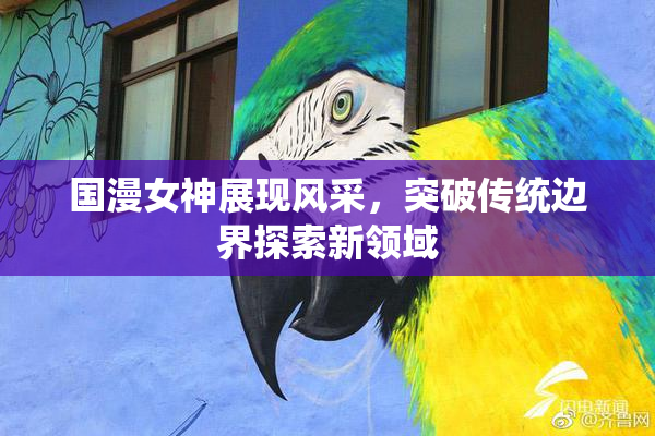 国漫女神展现风采，突破传统边界探索新领域