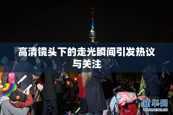 高清镜头下的走光瞬间引发热议与关注