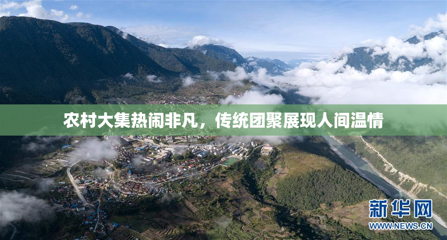 农村大集热闹非凡，传统团聚展现人间温情