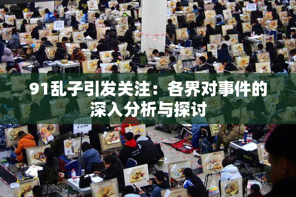 91乱子引发关注：各界对事件的深入分析与探讨