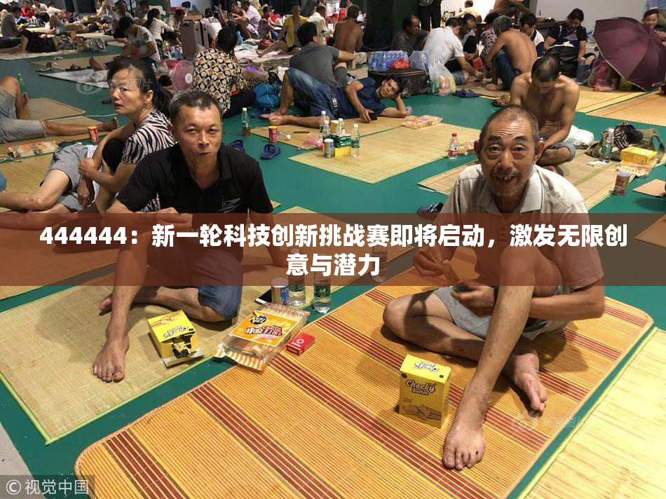 444444：新一轮科技创新挑战赛即将启动，激发无限创意与潜力