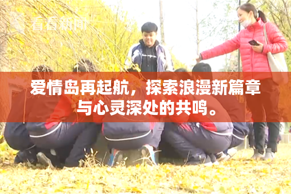 爱情岛再起航，探索浪漫新篇章与心灵深处的共鸣。