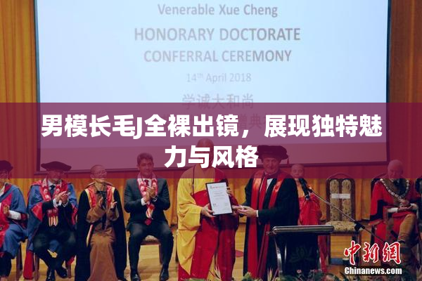 男模长毛J全裸出镜，展现独特魅力与风格