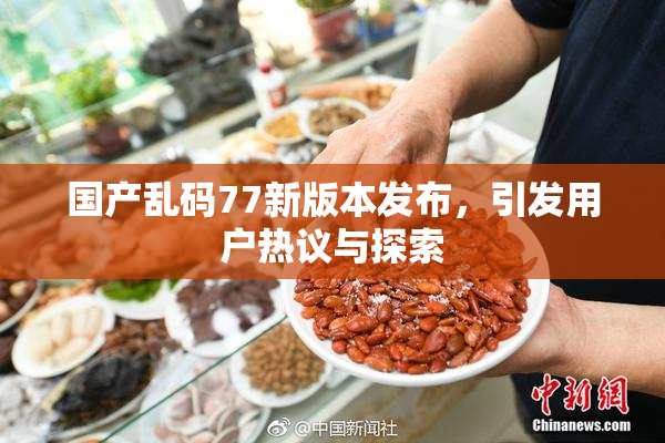 国产乱码77新版本发布，引发用户热议与探索