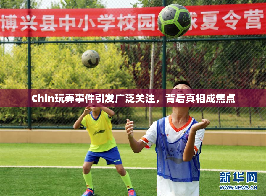 Chin玩弄事件引发广泛关注，背后真相成焦点
