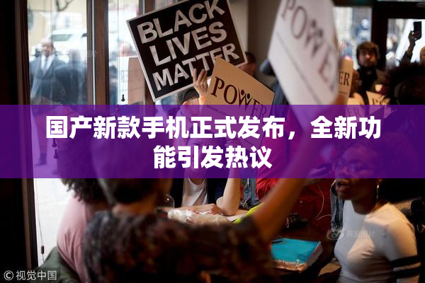 国产新款手机正式发布，全新功能引发热议