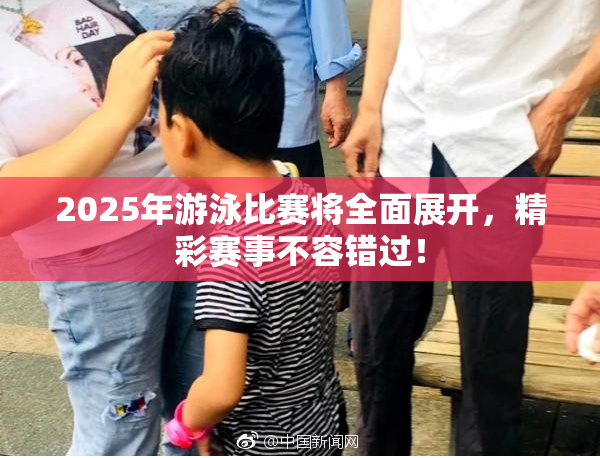 2025年游泳比赛将全面展开，精彩赛事不容错过！