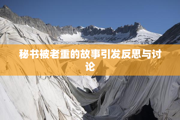 秘书被老重的故事引发反思与讨论
