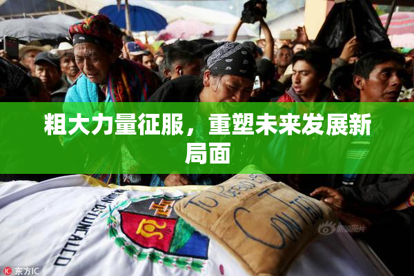 粗大力量征服，重塑未来发展新局面