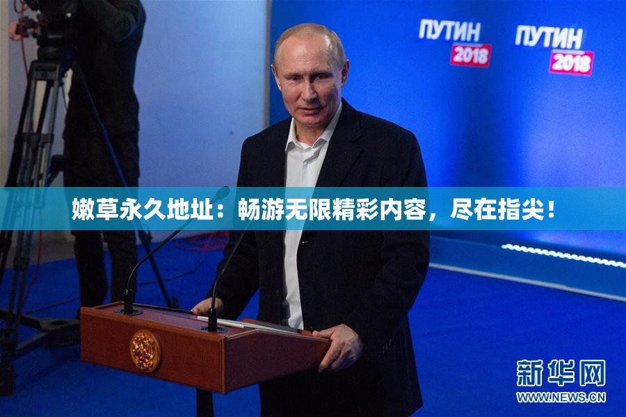 嫩草永久地址：畅游无限精彩内容，尽在指尖！