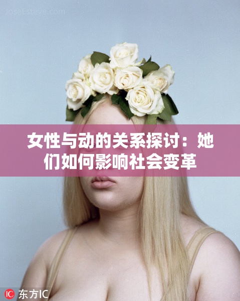 女性与动的关系探讨：她们如何影响社会变革