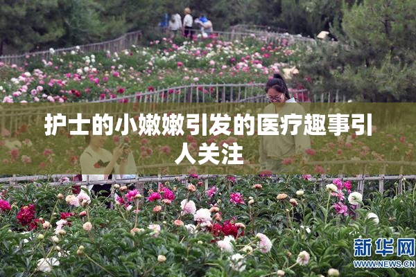 护士的小嫩嫩引发的医疗趣事引人关注