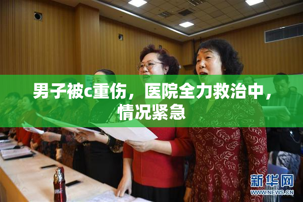 男子被c重伤，医院全力救治中，情况紧急