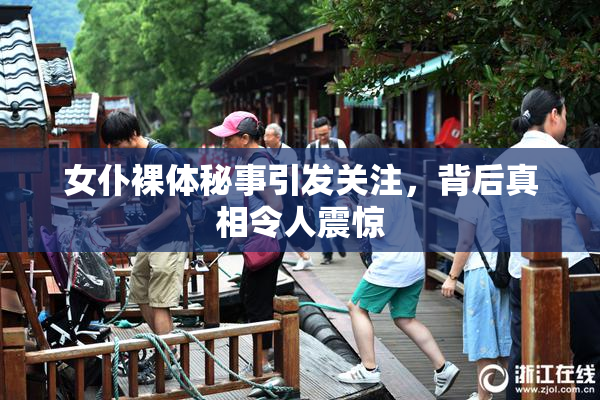 女仆裸体秘事引发关注，背后真相令人震惊
