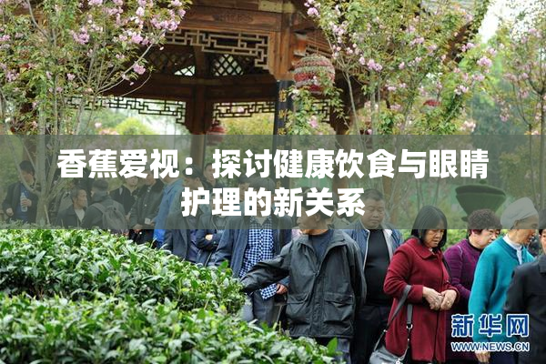 香蕉爱视：探讨健康饮食与眼睛护理的新关系